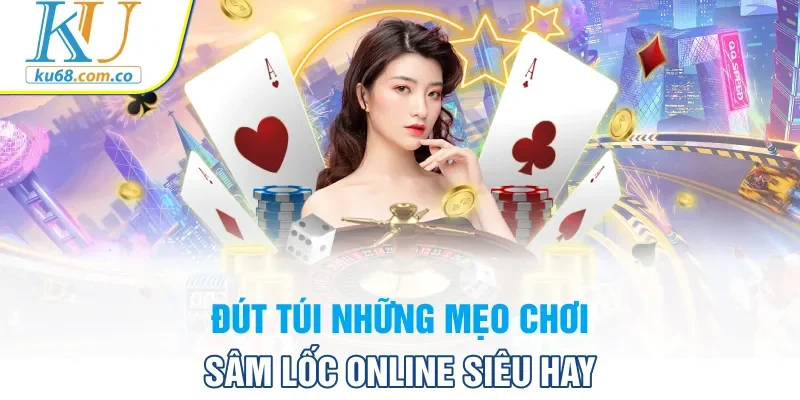 Đút túi những mẹo chơi sâm lốc online siêu hay