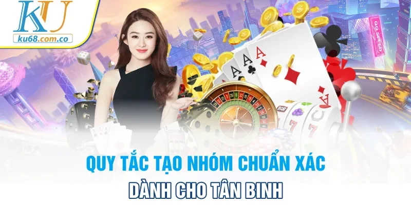 Quy tắc tạo nhóm chuẩn xác dành cho tân binh