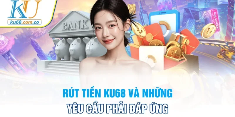 Rút tiền Ku68 và những yêu cầu phải đáp ứng